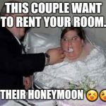 Fat couple | THIS COUPLE WANT TO RENT YOUR ROOM.. FOR THEIR HONEYMOON 😜😛😍 | image tagged in fat couple | made w/ Imgflip meme maker
