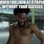 Childish Gambino | WHEN YOU LOOK AT A PAPER WITHOUT YOUR GLASSES | image tagged in childish gambino | made w/ Imgflip meme maker