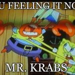 Sponge Bob Loses It. | YOU FEELING IT NOW; MR. KRABS | image tagged in sponge bob loses it | made w/ Imgflip meme maker