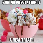 Ice cream sundae | SHRINK PREVENTION IS; A REAL TREAT ! | image tagged in ice cream sundae | made w/ Imgflip meme maker