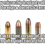 Microchips are as real as bullets & not just for pets. | New microchip implants allow BOTH foreign & domestic terrorists; to speak to their version of a higher power after injection in the body. | image tagged in bullets | made w/ Imgflip meme maker
