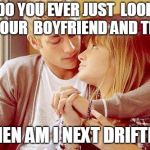 When am I next drifting | DO YOU EVER JUST 
LOOK AT YOUR 
BOYFRIEND AND THINK; "WHEN AM I NEXT DRIFTING" | image tagged in cute couple,drifting,drift,boyfriend,love | made w/ Imgflip meme maker