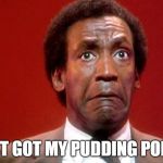 Bill Cosby Pooping | I JUST GOT MY PUDDING POPPED | image tagged in bill cosby pooping | made w/ Imgflip meme maker