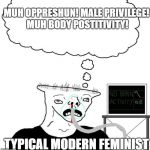 brainlet | MUH OPPRESHUN! MALE PRIVILEGE! MUH BODY POSTITIVITY! TYPICAL MODERN FEMINIST | image tagged in brainlet,memes,feminist,social justice warrior | made w/ Imgflip meme maker