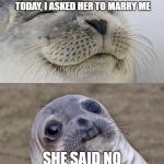 3rd try's a charm | 5 YEARS AGO, I ASKED THE GIRL OF MY DREAMS OUT ON A DATE. TODAY, I ASKED HER TO MARRY ME SHE SAID NO BOTH TIMES | image tagged in memes,short satisfaction vs truth,trhtimmy | made w/ Imgflip meme maker