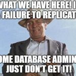 We Have Here is a Failure to Replicate! | WHAT WE HAVE HERE! IS A FAILURE TO REPLICATE! SOME DATABASE ADMINS! JUST DON'T GET IT! | image tagged in cool hand luke - failure to communicate,dba,funny | made w/ Imgflip meme maker