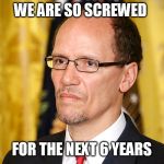 Tom Perez | WE ARE SO SCREWED; FOR THE NEXT 6 YEARS | image tagged in tom perez | made w/ Imgflip meme maker