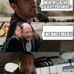 The Rock Driving Inconceivable  | DID YOU HEAR I MADE MY 50 YEAR OLD WIFE PREGNENT? INCONCEIVABLE | image tagged in the rock driving inconceivable | made w/ Imgflip meme maker