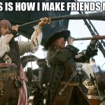 jack sparrow | THIS IS HOW I MAKE FRIENDS MAD | image tagged in jack sparrow | made w/ Imgflip meme maker