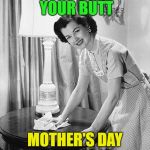 Happy Mother's Day | THE WOMAN CLEANED YOUR BUTT; MOTHER'S DAY 5/13/2018 | image tagged in advice mom | made w/ Imgflip meme maker