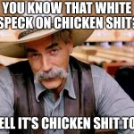 Sam Elliott | YOU KNOW THAT WHITE SPECK ON CHICKEN SHIT? WELL IT'S CHICKEN SHIT TOO. | image tagged in sam elliott | made w/ Imgflip meme maker