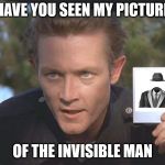 Invisible Week - Have you seen the invisible man? | HAVE YOU SEEN MY PICTURE; OF THE INVISIBLE MAN | image tagged in have you seen,the invisible man,meme | made w/ Imgflip meme maker