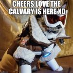 Overwatch Cat | CHEERS LOVE THE CALVARY IS HERE XD | image tagged in overwatch cat | made w/ Imgflip meme maker