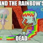 Squidward's Rainbow Melted | AND THE RAINBOW'S; DEAD | image tagged in squidward's rainbow melted | made w/ Imgflip meme maker