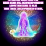 Spiritual Woman | PSYCHOLOGY SAYS: PEOPLE WHO WRITE MEMES WILL INCLUDE INFORMATION ABOUT THEMSELVES TO MAKE THEIR TRAITS LOOK SUPERIOR TO OTHERS. | image tagged in spiritual woman | made w/ Imgflip meme maker