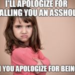 Pout Face Girl | I'LL APOLOGIZE FOR CALLING YOU AN ASSHOLE; WHEN YOU APOLOGIZE FOR BEING ONE | image tagged in pout face girl | made w/ Imgflip meme maker