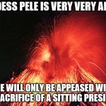 Volcano | GODDESS PELE IS VERY VERY ANGRY. SHE WILL ONLY BE APPEASED WITH THE SACRIFICE OF A SITTING PRESIDENT. | image tagged in volcano | made w/ Imgflip meme maker