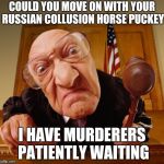 Mueller , you pettifog , stop asking the same questions over and over | COULD YOU MOVE ON WITH YOUR RUSSIAN COLLUSION HORSE PUCKEY; I HAVE MURDERERS PATIENTLY WAITING | image tagged in judge fisheye lens,your argument is invalid,russian investigation,silly,too late | made w/ Imgflip meme maker
