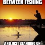 Fishing | THERE'S A FINE LINE BETWEEN FISHING; AND JUST STANDING ON THE SHORE LIKE AN IDIOT. | image tagged in fishing | made w/ Imgflip meme maker