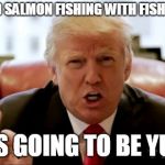 Donald trump huge | RIBS AND SALMON FISHING WITH FISHLESSMAN; IITS GOING TO BE YUGE | image tagged in donald trump huge | made w/ Imgflip meme maker