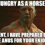 Drax | HUNGRY AS A HORSE? EXCELLENT, I HAVE PREPARED BROILED HORSE ANUS FOR YOUR ENJOYMENT | image tagged in drax | made w/ Imgflip meme maker
