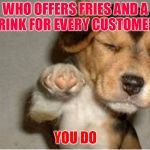 Dog pointing | WHO OFFERS FRIES AND A DRINK FOR EVERY CUSTOMER? YOU DO | image tagged in dog pointing | made w/ Imgflip meme maker