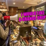 Starbucks Protest | I WOULD LIKE A GRANDE DRIP!! | image tagged in starbucks protest | made w/ Imgflip meme maker