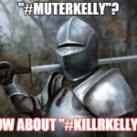 Kill 'im! | "#MUTERKELLY"? HOW ABOUT "#KILLRKELLY?" | image tagged in memes,funny,r kelly,me too,current events,sexual harassment | made w/ Imgflip meme maker