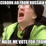 Trump SJW No | I SAW A FACEBOOK AD FROM RUSSIAN LOBBYISTS; IT MADE ME VOTE FOR TRUMP | image tagged in trump sjw no | made w/ Imgflip meme maker