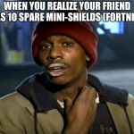 Fortnite lulz | WHEN YOU REALIZE YOUR FRIEND HAS 10 SPARE MINI-SHIELDS (FORTNITE) | image tagged in fortnite lulz | made w/ Imgflip meme maker