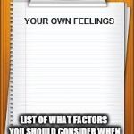 Cos logic, others and general decency has no place in the liberal world | YOUR OWN FEELINGS; LIST OF WHAT FACTORS YOU SHOULD CONSIDER WHEN CONSTRUCTING AN OPINION | image tagged in the list of libtard,libtards,hurt feelings,memes | made w/ Imgflip meme maker