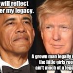 Obama trump | I will reflect over my legacy. A grown man legally using the little girls room ain't much of a legacy. | image tagged in obama trump | made w/ Imgflip meme maker