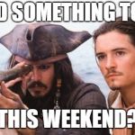 Weekend almost here  | NEED SOMETHING TO DO; THIS WEEKEND? | image tagged in weekend almost here | made w/ Imgflip meme maker