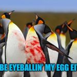 Penguin Bloodshed | DON’T YOU BE EYEBALLIN’ MY EGG EITHER CHAD | image tagged in penguin bloodshed | made w/ Imgflip meme maker