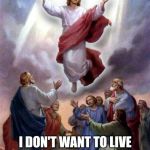 Fed up Jesus | I DON'T WANT TO LIVE ON THIS PLANET ANYMORE | image tagged in jesus rises | made w/ Imgflip meme maker