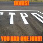 You had one job | BORIS! YOU HAD ONE JOB!!! | image tagged in you had one job | made w/ Imgflip meme maker