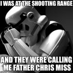 Depressed Stormtrooper | I WAS AT THE SHOOTING RANGE; AND THEY WERE CALLING ME FATHER CHRIS MISS | image tagged in depressed stormtrooper,memes | made w/ Imgflip meme maker