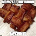 Happy Mother's Day | MOMS ARE LIKE BACON; AWESOME!! | image tagged in happy mother's day,mothers day | made w/ Imgflip meme maker
