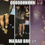 shit in club | OOOOOHHHHH; MA BAD BRO :{> | image tagged in shit in club | made w/ Imgflip meme maker
