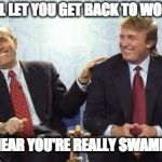 donald trump rudy giuliani | I'LL LET YOU GET BACK TO WORK; ...I HEAR YOU'RE REALLY SWAMPED. | image tagged in donald trump rudy giuliani | made w/ Imgflip meme maker