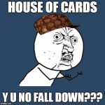 Y u no rainbow | HOUSE OF CARDS; Y U NO FALL DOWN??? | image tagged in y u no rainbow,scumbag | made w/ Imgflip meme maker