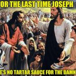 Jesus Christ Week | FOR THE LAST TIME JOSEPH; THERE'S NO TARTAR SAUCE FOR THE DAMN FISH | image tagged in jesus feeds the thousands,jesus christ,fish,sauce | made w/ Imgflip meme maker
