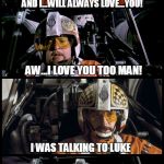 Star Wars Porkins | AND I...WILL ALWAYS LOVE...YOU! AW...I LOVE YOU TOO MAN! I WAS TALKING TO LUKE | image tagged in star wars porkins | made w/ Imgflip meme maker