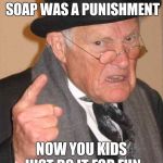 back in my day large | WHEN I WAS A KID EATING SOAP WAS A PUNISHMENT; NOW YOU KIDS JUST DO IT FOR FUN | image tagged in back in my day large | made w/ Imgflip meme maker