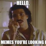 Lionel Richie | HELLO, IS IT MEMES YOU'RE LOOKING FOR? | image tagged in lionel richie | made w/ Imgflip meme maker
