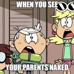 Surprised Loud house | WHEN YOU SEE; YOUR PARENTS NAKED | image tagged in surprised loud house | made w/ Imgflip meme maker