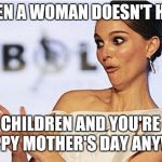 Mother's day | WHEN A WOMAN DOESN'T HAVE; ANY CHILDREN AND YOU'RE LIKE HAPPY MOTHER'S DAY ANYWAY | image tagged in sarcastic natalie portman,mother's day,happy mother's day | made w/ Imgflip meme maker