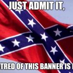 Confederate Flag | JUST ADMIT IT, YOUR HATRED OF THIS BANNER IS RACISM. | image tagged in confederate flag | made w/ Imgflip meme maker