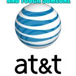 AT&T | WE DO REACH OUT AND TOUCH SOMEONE; AS LONG AS YOU TAKE THIS $250,000 CHECK TO THE PRESIDENT OF THE UNITED STATES | image tagged in att | made w/ Imgflip meme maker