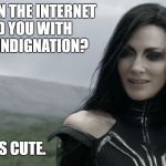 HELA | SOMETHING ON THE INTERNET HAS FILLED YOU WITH RIGHTEOUS INDIGNATION? THAT'S CUTE. | image tagged in hela | made w/ Imgflip meme maker